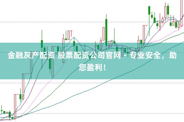 金融灰产配资 股票配资公司官网 - 专业安全，助您盈利！