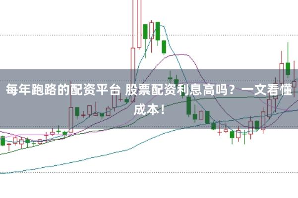 每年跑路的配资平台 股票配资利息高吗？一文看懂成本！