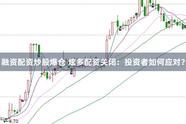 融资配资炒股爆仓 炫多配资关闭：投资者如何应对？