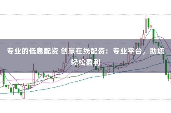 专业的低息配资 创赢在线配资：专业平台，助您轻松盈利