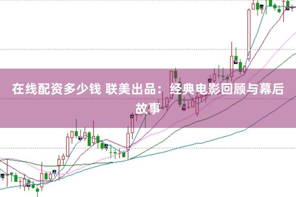 在线配资多少钱 联美出品：经典电影回顾与幕后故事