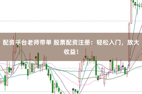 配资平台老师带单 股票配资注册：轻松入门，放大收益！