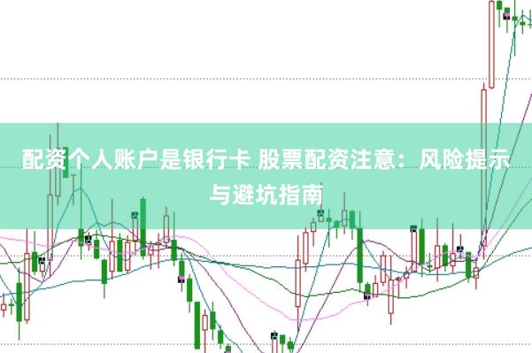配资个人账户是银行卡 股票配资注意：风险提示与避坑指南