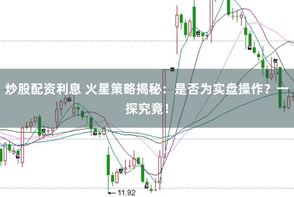 炒股配资利息 火星策略揭秘：是否为实盘操作？一探究竟！