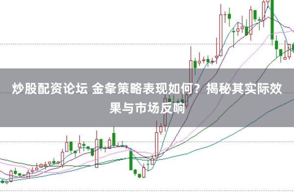 炒股配资论坛 金夆策略表现如何？揭秘其实际效果与市场反响
