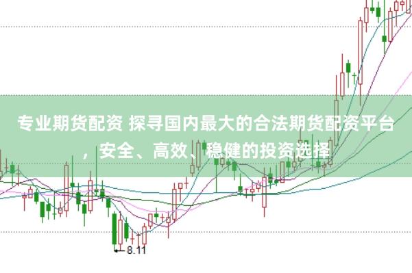 专业期货配资 探寻国内最大的合法期货配资平台，安全、高效、稳健的投资选择