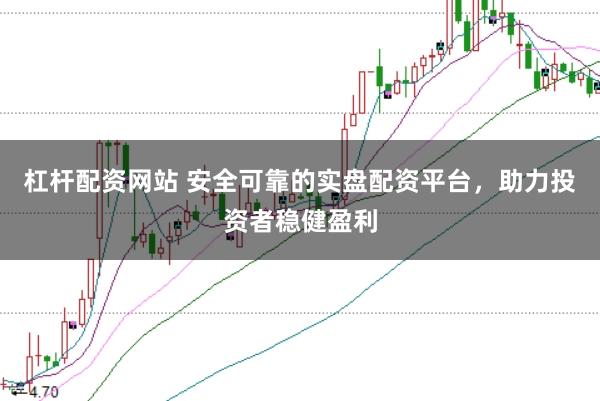 杠杆配资网站 安全可靠的实盘配资平台，助力投资者稳健盈利