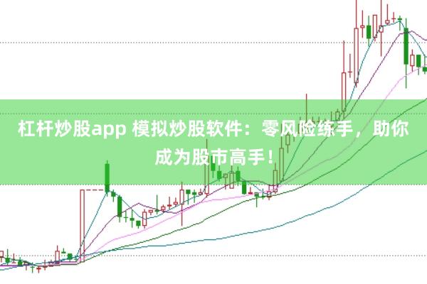 杠杆炒股app 模拟炒股软件：零风险练手，助你成为股市高手！