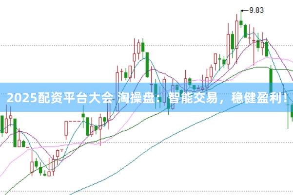 2025配资平台大会 淘操盘：智能交易，稳健盈利！