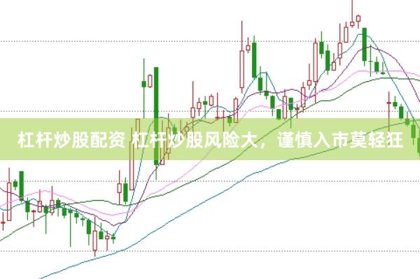 杠杆炒股配资 杠杆炒股风险大，谨慎入市莫轻狂