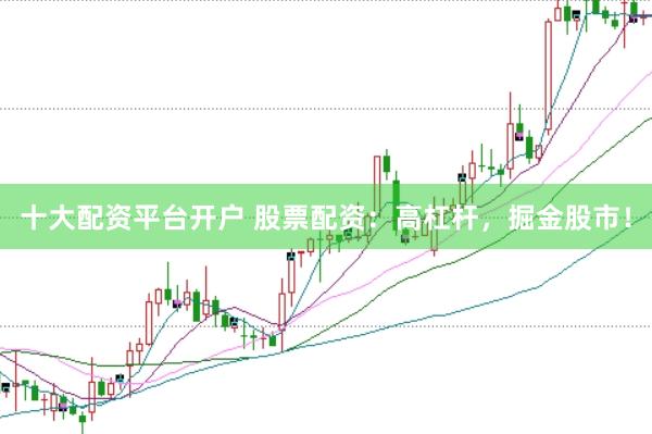 十大配资平台开户 股票配资：高杠杆，掘金股市！
