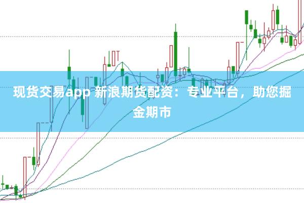 现货交易app 新浪期货配资：专业平台，助您掘金期市
