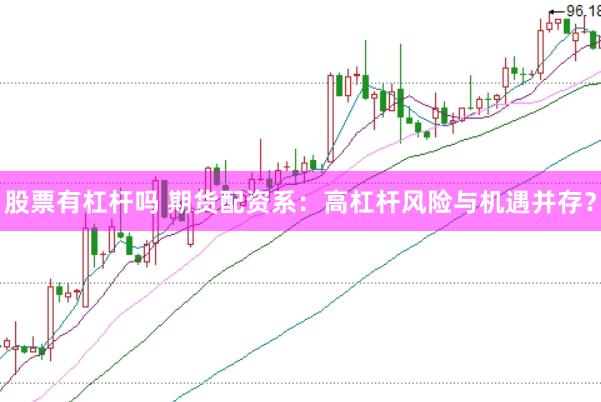 股票有杠杆吗 期货配资系：高杠杆风险与机遇并存？
