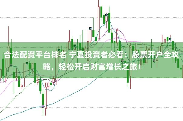 合法配资平台排名 宁夏投资者必看：股票开户全攻略，轻松开启财富增长之旅！