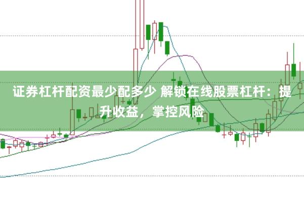 证券杠杆配资最少配多少 解锁在线股票杠杆：提升收益，掌控风险