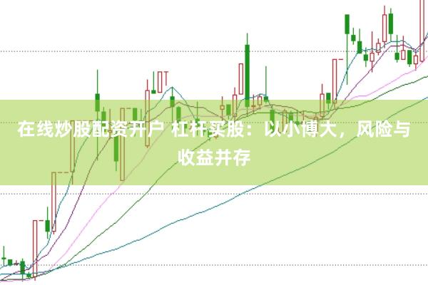 在线炒股配资开户 杠杆买股：以小博大，风险与收益并存