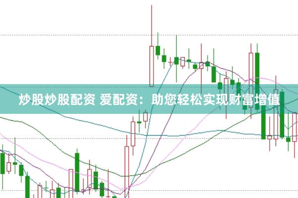 炒股炒股配资 爱配资：助您轻松实现财富增值