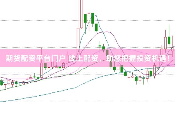 期货配资平台门户 线上配资，助您把握投资机遇！