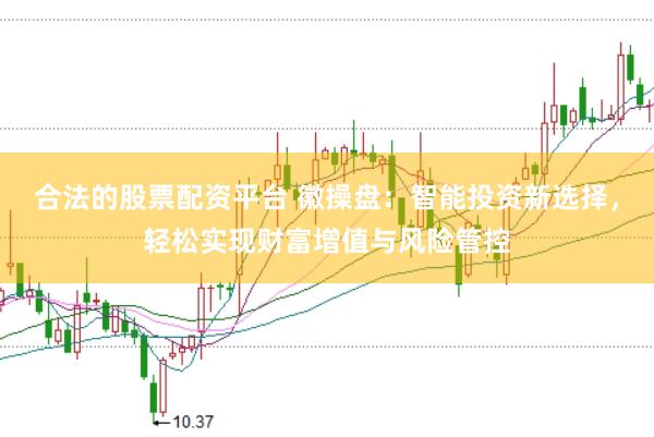 合法的股票配资平台 徽操盘：智能投资新选择，轻松实现财富增值与风险管控