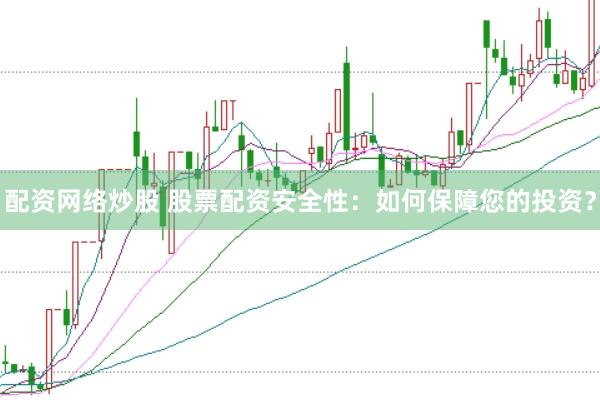 配资网络炒股 股票配资安全性：如何保障您的投资？