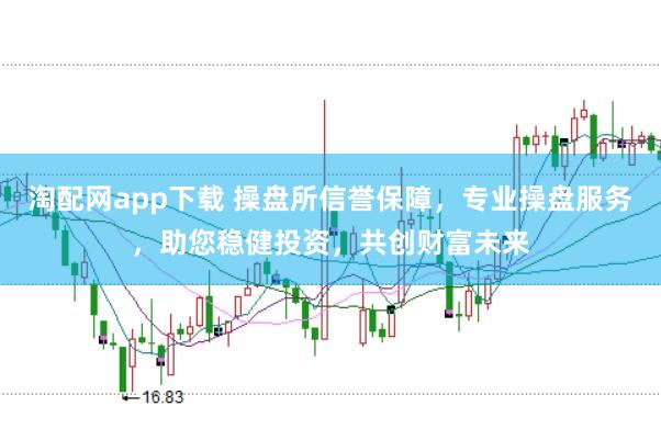 淘配网app下载 操盘所信誉保障，专业操盘服务，助您稳健投资，共创财富未来