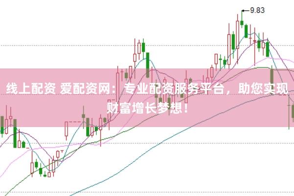 线上配资 爱配资网：专业配资服务平台，助您实现财富增长梦想！