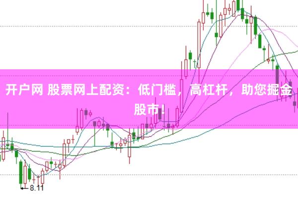 开户网 股票网上配资：低门槛，高杠杆，助您掘金股市！