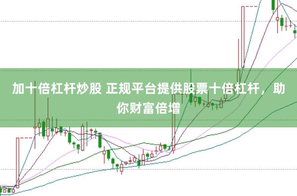 加十倍杠杆炒股 正规平台提供股票十倍杠杆，助你财富倍增