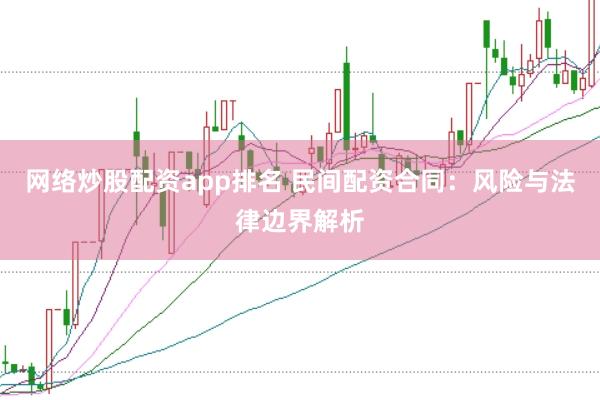 网络炒股配资app排名 民间配资合同：风险与法律边界解析