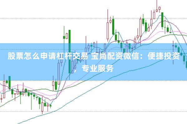 股票怎么申请杠杆交易 宝尚配资微信：便捷投资，专业服务