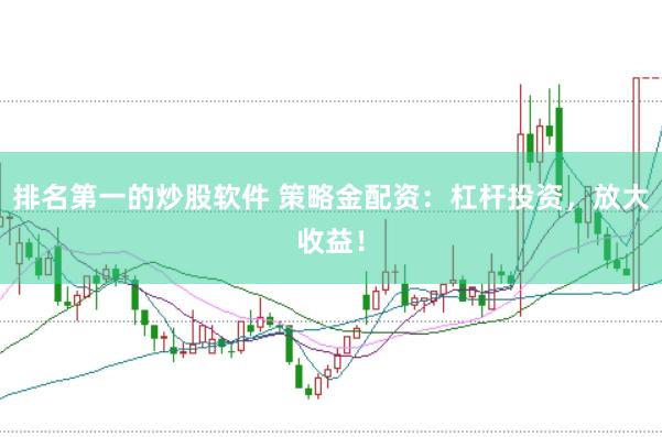 排名第一的炒股软件 策略金配资：杠杆投资，放大收益！