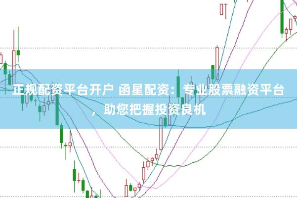 正规配资平台开户 函星配资：专业股票融资平台，助您把握投资良机