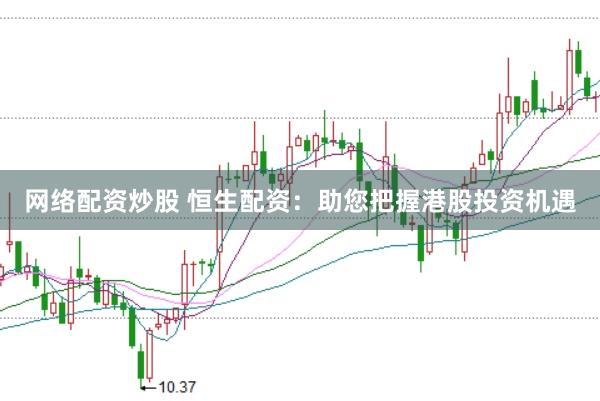 网络配资炒股 恒生配资：助您把握港股投资机遇
