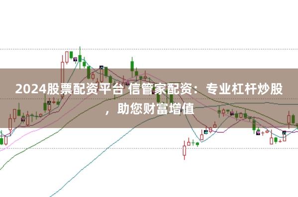 2024股票配资平台 信管家配资:专业杠杆炒股,助您财富增值