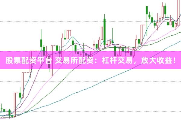 股票配资平台 交易所配资:杠杆交易,放大收益!
