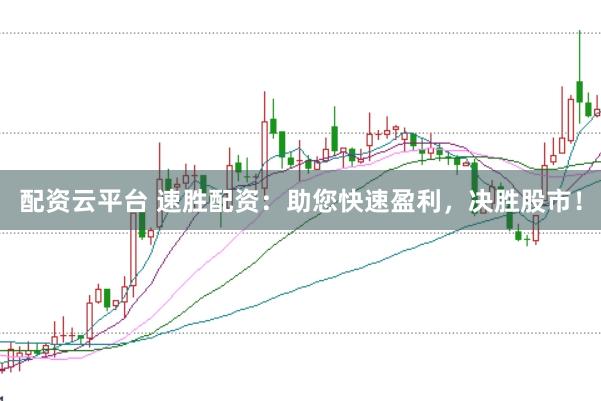 配资云平台 速胜配资：助您快速盈利，决胜股市！