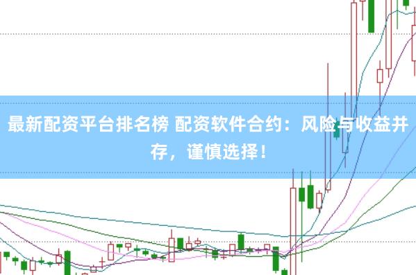 最新配资平台排名榜 配资软件合约：风险与收益并存，谨慎选择！