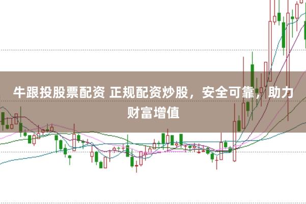 牛跟投股票配资 正规配资炒股,安全可靠,助力财富增值