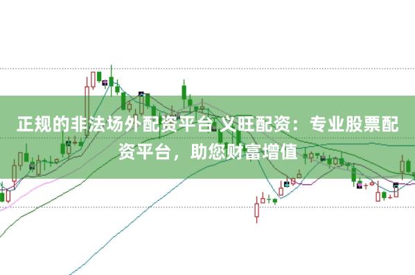 正规的非法场外配资平台 义旺配资：专业股票配资平台，助您财富增值