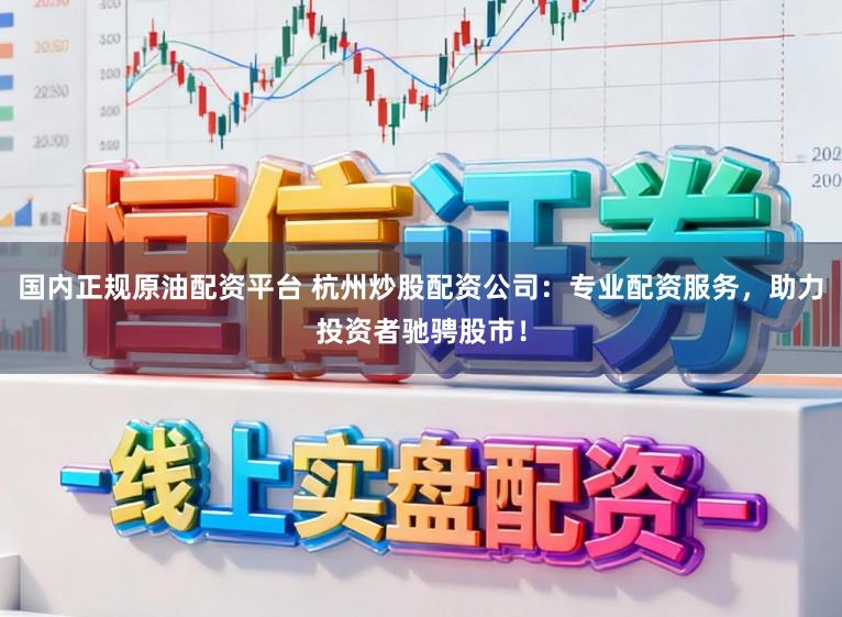 国内正规原油配资平台 杭州炒股配资公司：专业配资服务，助力投资者驰骋股市！
