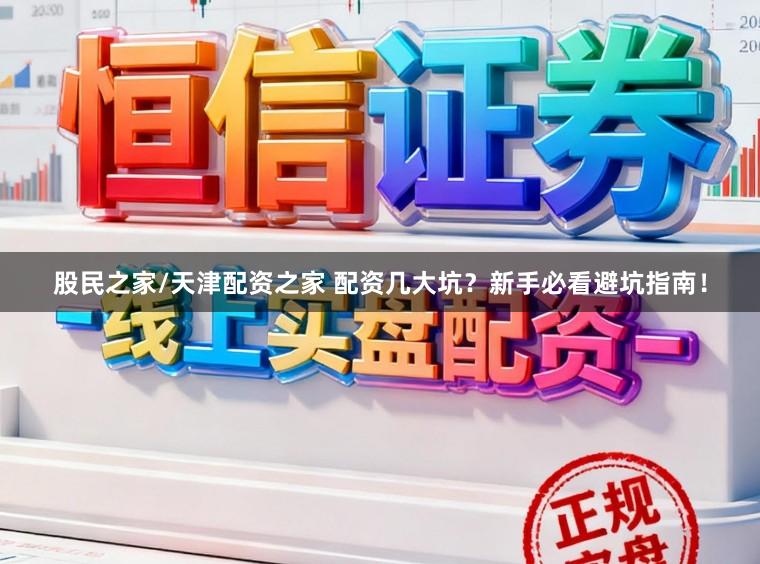 股民之家/天津配资之家 配资几大坑？新手必看避坑指南！