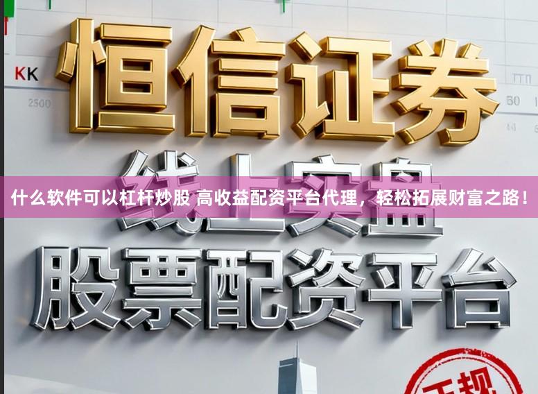 什么软件可以杠杆炒股 高收益配资平台代理，轻松拓展财富之路！