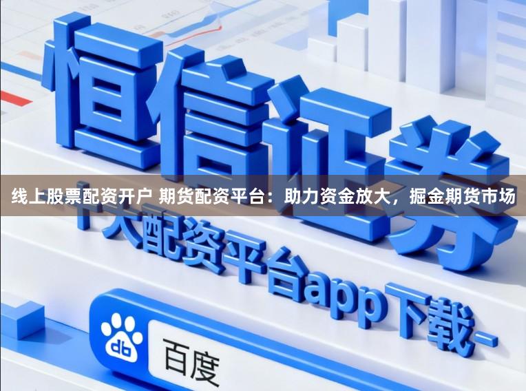 线上股票配资开户 期货配资平台：助力资金放大，掘金期货市场