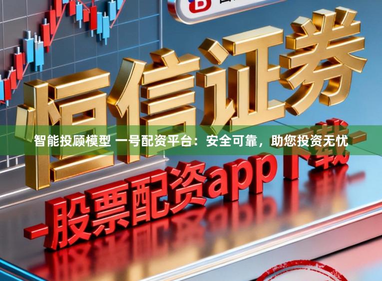 智能投顾模型 一号配资平台：安全可靠，助您投资无忧