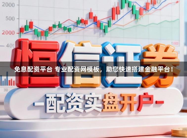 免息配资平台 专业配资网模板,助您快速搭建金融平台!