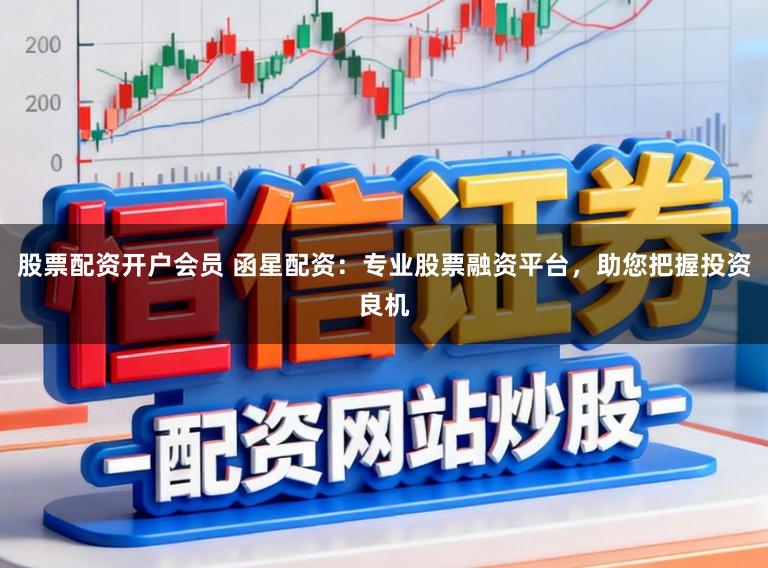 股票配资开户会员 函星配资：专业股票融资平台，助您把握投资良机
