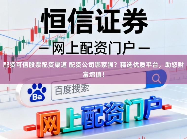 配资可信股票配资渠道 配资公司哪家强?精选优质平台,助您财富增值!