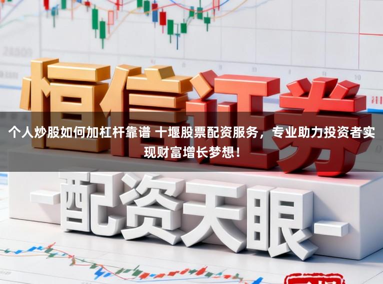个人炒股如何加杠杆靠谱 十堰股票配资服务，专业助力投资者实现财富增长梦想！