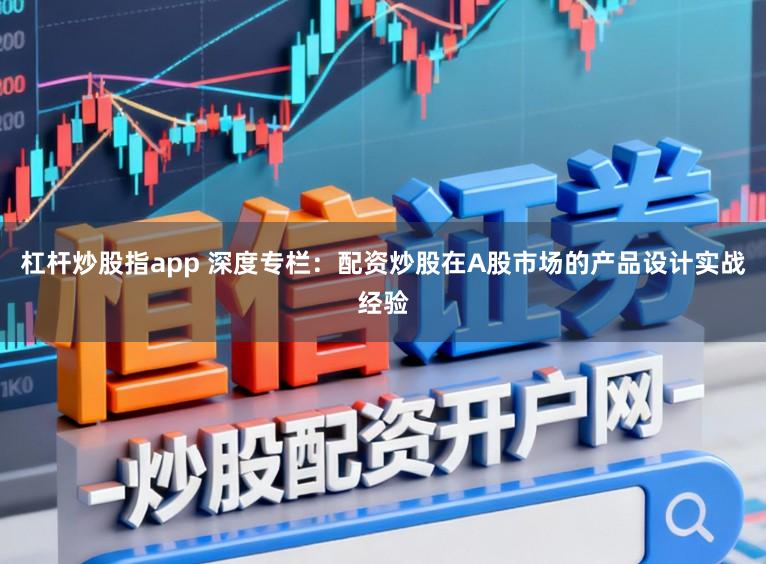 杠杆炒股指app 深度专栏：配资炒股在A股市场的产品设计实战经验