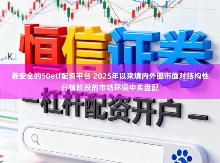 最安全的50etf配资平台 2025年以来境内外股市面对结构性行情阶段的市场环境中实盘配
